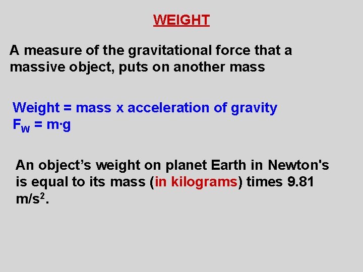 WEIGHT A measure of the gravitational force that a massive object, puts on another