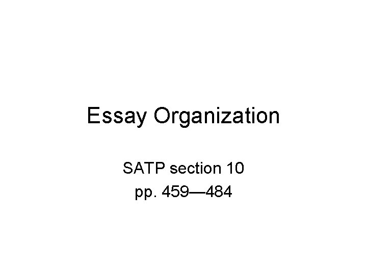 Essay Organization SATP section 10 pp. 459— 484 