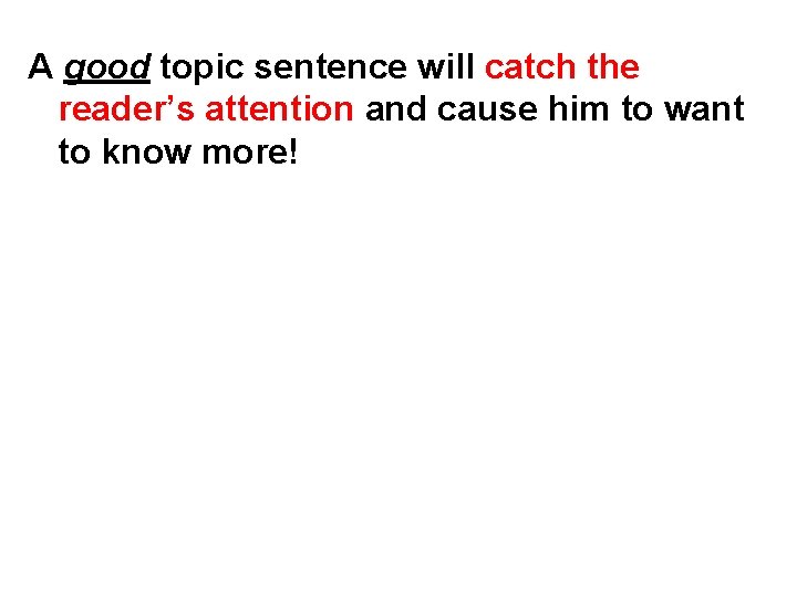 A good topic sentence will catch the reader’s attention and cause him to want
