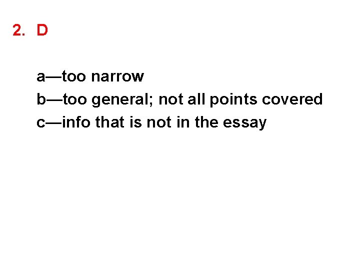 2. D a—too narrow b—too general; not all points covered c—info that is not