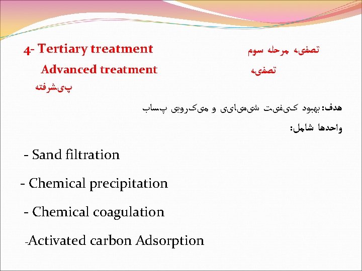 4 - Tertiary treatment Advanced treatment ﺗﺼﻔیﻪ ﻣﺮﺣﻠﻪ ﺳﻮﻡ ﺗﺼﻔیﻪ پیﺸﺮﻓﺘﻪ ﺑﻬﺒﻮﺩ کیﻔیﺖ ﺷیﻤیﺎیی