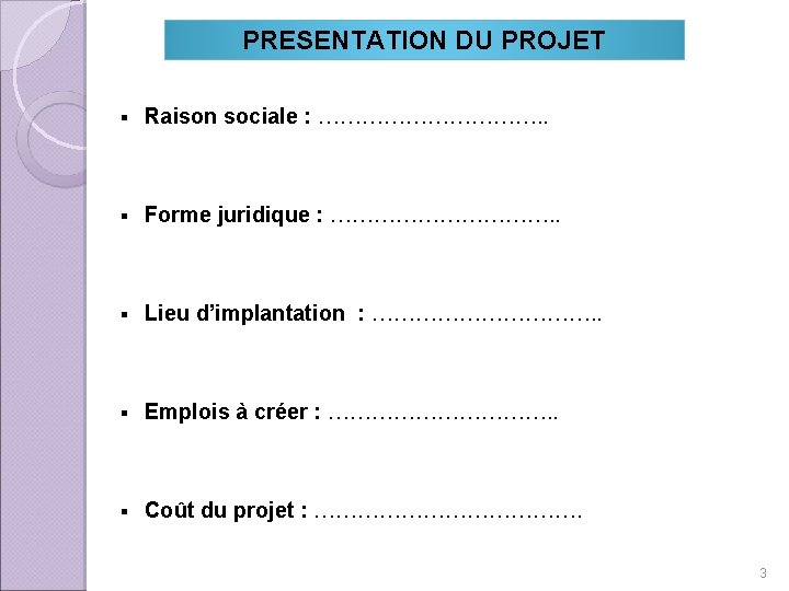 PRESENTATION DU PROJET § Raison sociale : ……………. . § Forme juridique : …………….