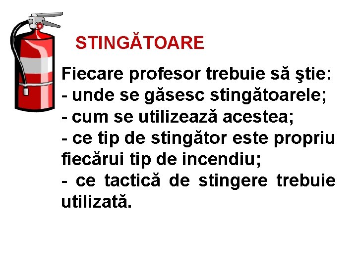 STINGĂTOARE Fiecare profesor trebuie să ştie: - unde se găsesc stingătoarele; - cum se