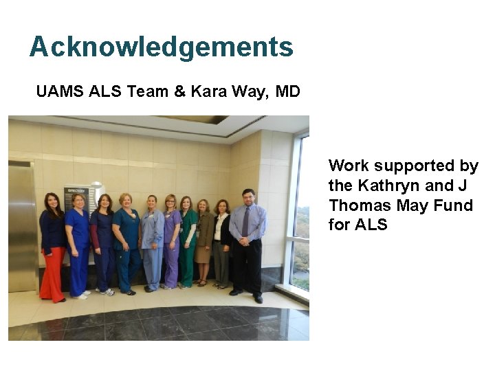 Acknowledgements UAMS ALS Team & Kara Way, MD Work supported by the Kathryn and