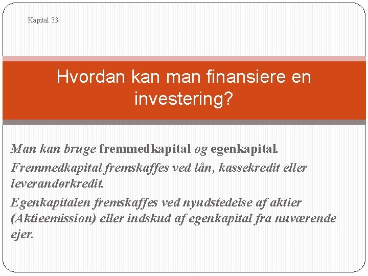 Kapital 33 Hvordan kan man finansiere en investering? Man kan bruge fremmedkapital og egenkapital.