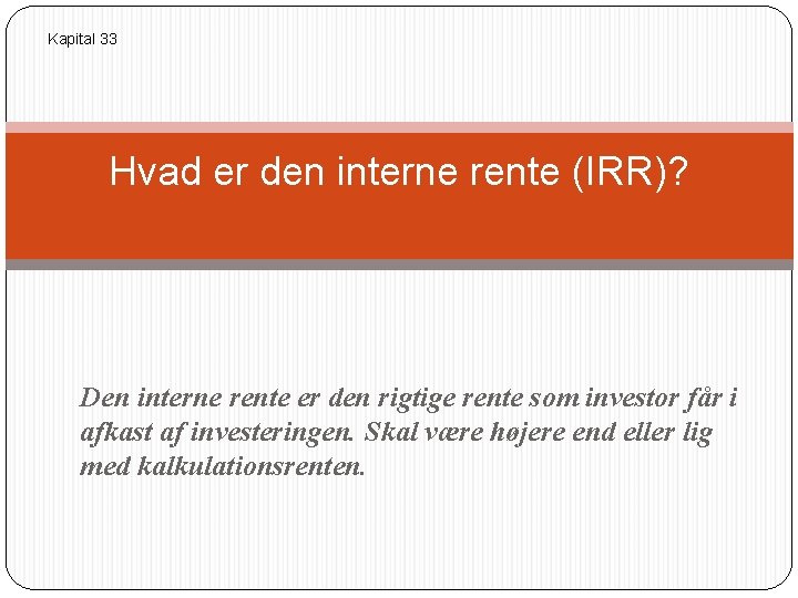 Kapital 33 Hvad er den interne rente (IRR)? Den interne rente er den rigtige