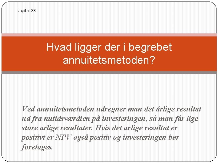 Kapital 33 Hvad ligger der i begrebet annuitetsmetoden? Ved annuitetsmetoden udregner man det årlige