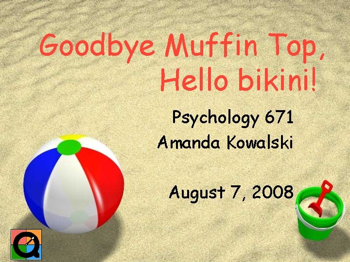 Goodbye Muffin Top, Hello bikini! Psychology 671 Amanda Kowalski August 7, 2008 