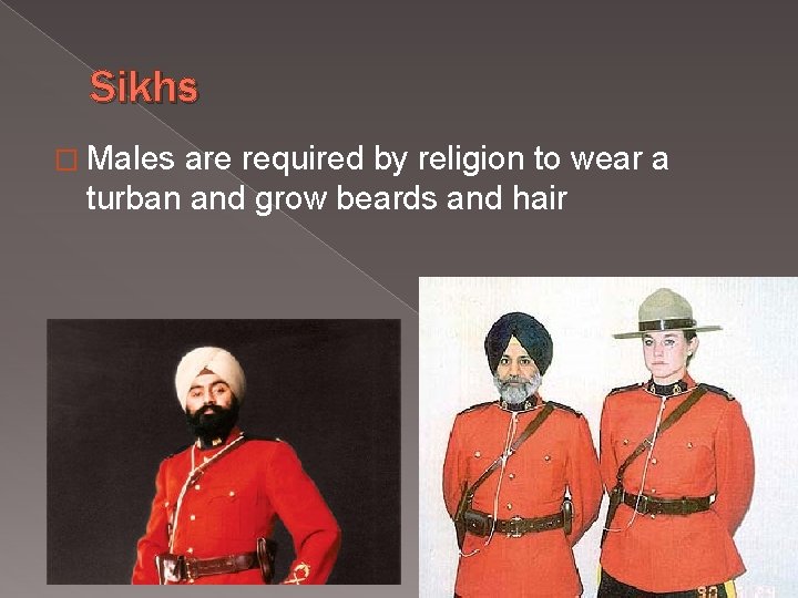 Sikhs � Males are required by religion to wear a turban and grow beards