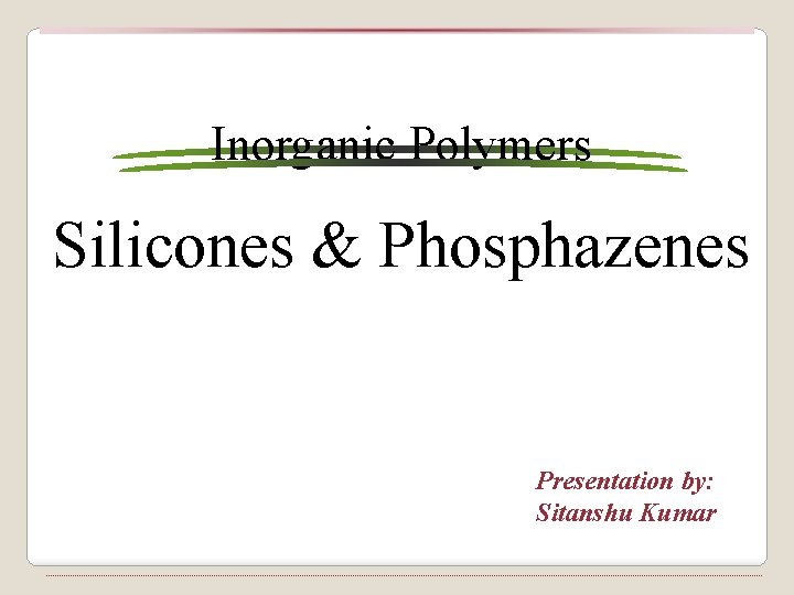 Inorganic Polymers Silicones & Phosphazenes Presentation by: Sitanshu Kumar 