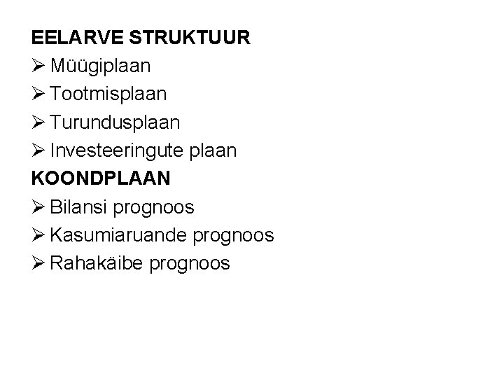 EELARVE STRUKTUUR Ø Müügiplaan Ø Tootmisplaan Ø Turundusplaan Ø Investeeringute plaan KOONDPLAAN Ø Bilansi