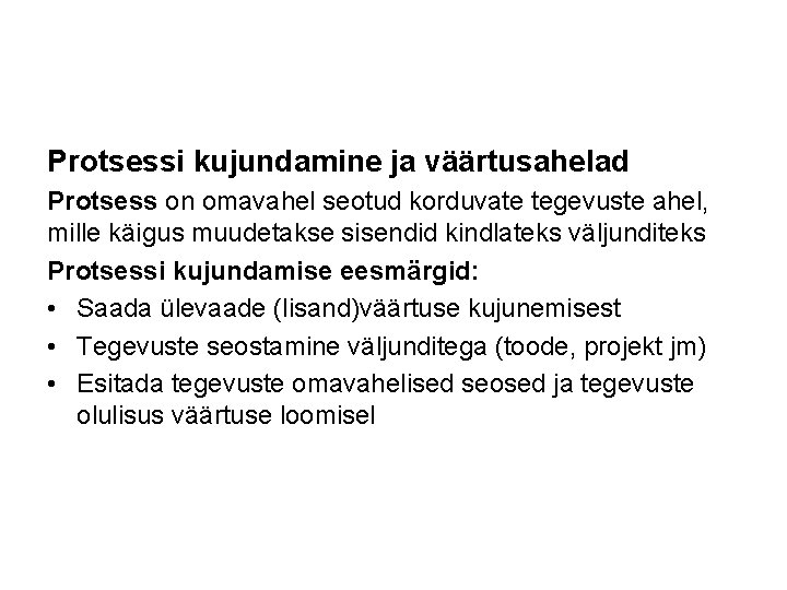 Protsessi kujundamine ja väärtusahelad Protsess on omavahel seotud korduvate tegevuste ahel, mille käigus muudetakse