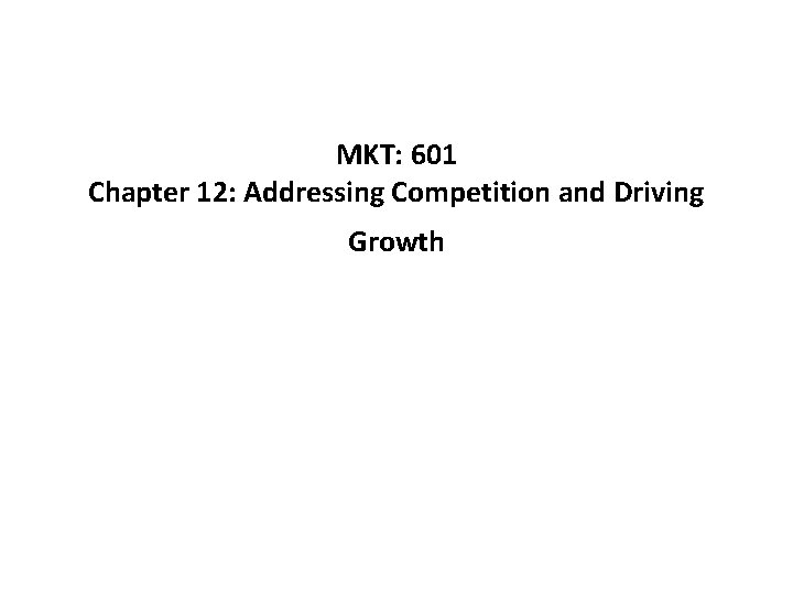 MKT: 601 Chapter 12: Addressing Competition and Driving Growth 