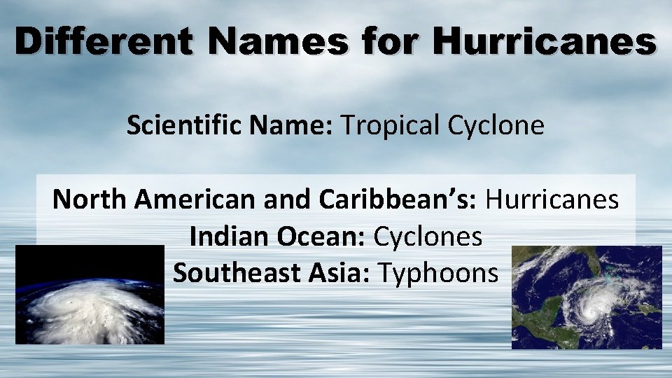 Different Names for Hurricanes Scientific Name: Tropical Cyclone North American and Caribbean’s: Hurricanes Indian