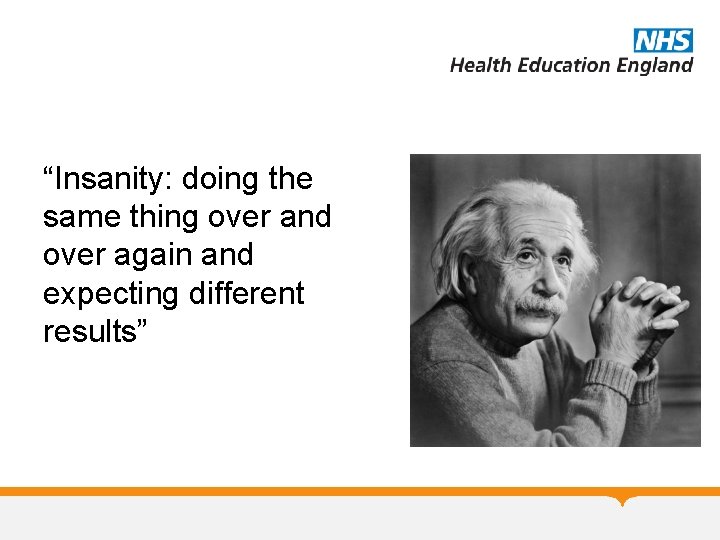 “Insanity: doing the same thing over and over again and expecting different results” 