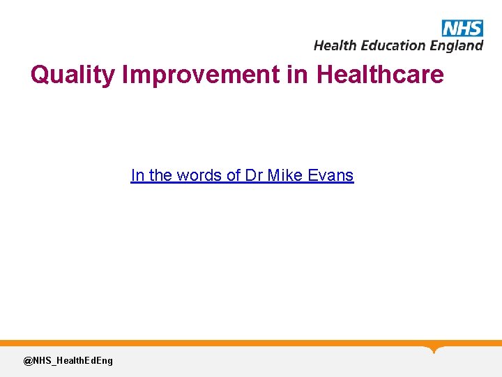 Quality Improvement in Healthcare In the words of Dr Mike Evans @NHS_Health. Ed. Eng