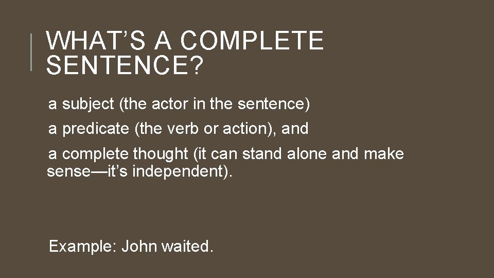 WHAT’S A COMPLETE SENTENCE? a subject (the actor in the sentence) a predicate (the