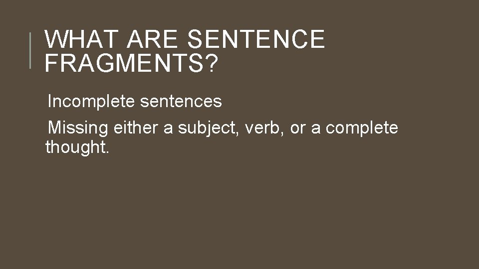 WHAT ARE SENTENCE FRAGMENTS? Incomplete sentences Missing either a subject, verb, or a complete