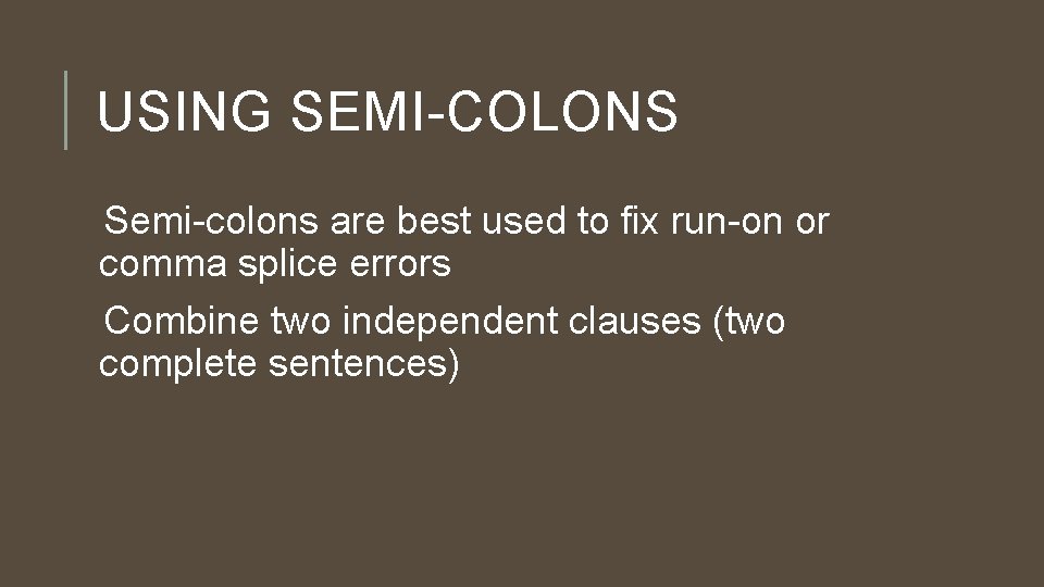 USING SEMI-COLONS Semi-colons are best used to fix run-on or comma splice errors Combine