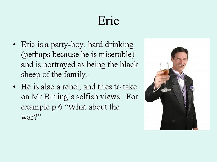 Eric • Eric is a party-boy, hard drinking (perhaps because he is miserable) and