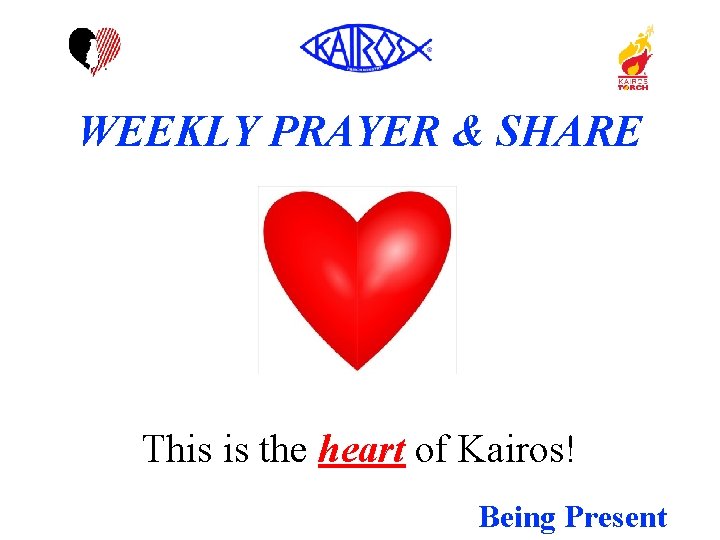 WEEKLY PRAYER & SHARE This is the heart of Kairos! Being Present 