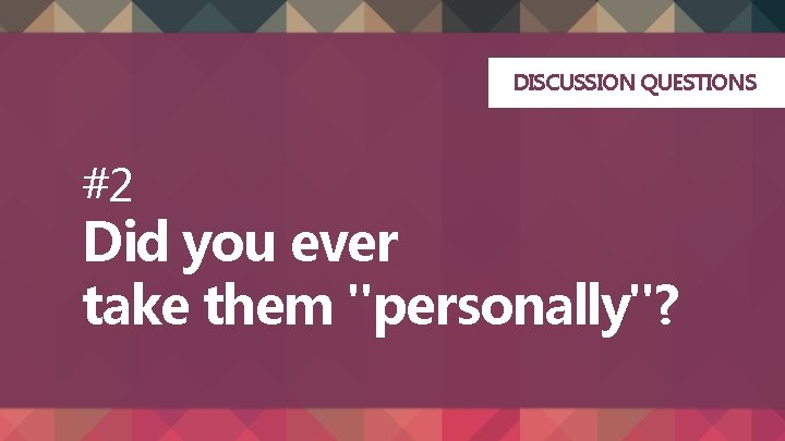 DISCUSSION QUESTIONS #2 Did you ever take them "personally"? 