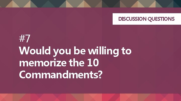 DISCUSSION QUESTIONS #7 Would you be willing to memorize the 10 Commandments? 