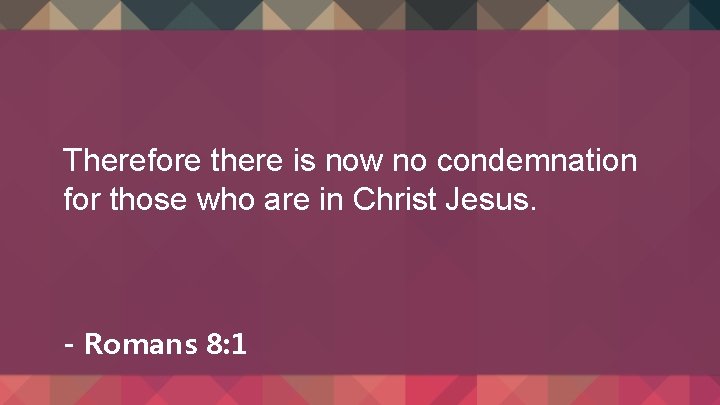 Therefore there is now no condemnation for those who are in Christ Jesus. -