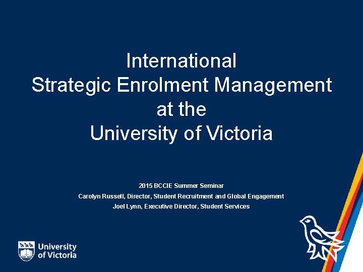 International Strategic Enrolment Management at the University of Victoria 2015 BCCIE Summer Seminar Carolyn