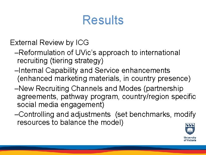 Results External Review by ICG –Reformulation of UVic’s approach to international recruiting (tiering strategy)