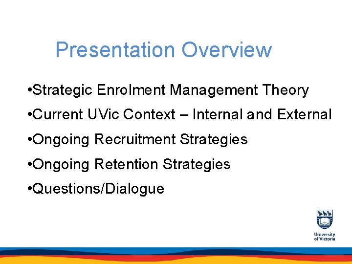 Presentation Overview • Strategic Enrolment Management Theory • Current UVic Context – Internal and
