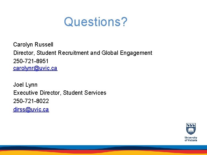 Questions? Carolyn Russell Director, Student Recruitment and Global Engagement 250 -721 -8951 carolynr@uvic. ca