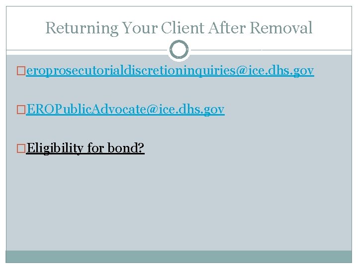 Returning Your Client After Removal �eroprosecutorialdiscretioninquiries@ice. dhs. gov �EROPublic. Advocate@ice. dhs. gov �Eligibility for