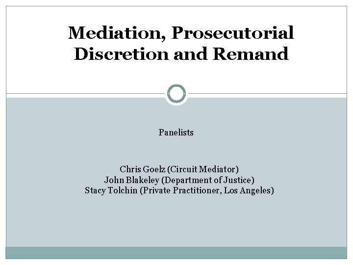 Mediation, Prosecutorial Discretion and Remand Panelists Chris Goelz (Circuit Mediator) John Blakeley (Department of