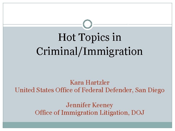 Hot Topics in Criminal/Immigration Kara Hartzler United States Office of Federal Defender, San Diego