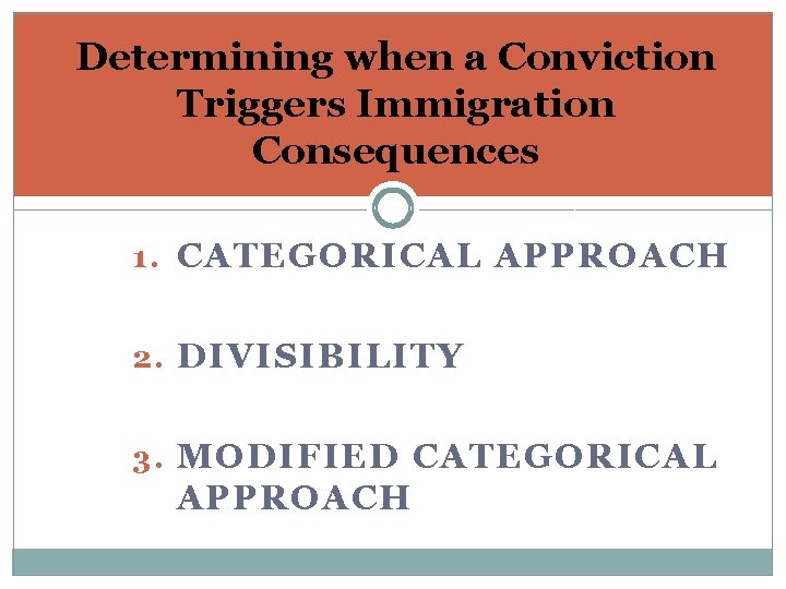 Determining when a Conviction Triggers Immigration Consequences 1. CATEGORICAL APPROACH 2. DIVISIBILITY 3. MODIFIED