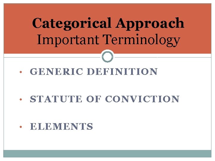 Categorical Approach Important Terminology • GENERIC DEFINITION • STATUTE OF CONVICTION • ELEMENTS 