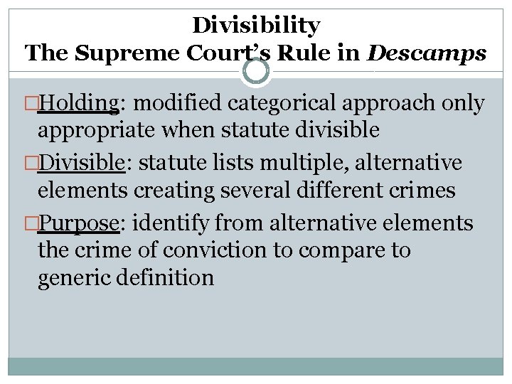 Divisibility The Supreme Court’s Rule in Descamps �Holding: modified categorical approach only appropriate when