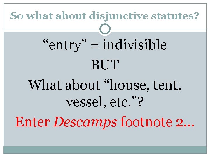 So what about disjunctive statutes? “entry” = indivisible BUT What about “house, tent, vessel,