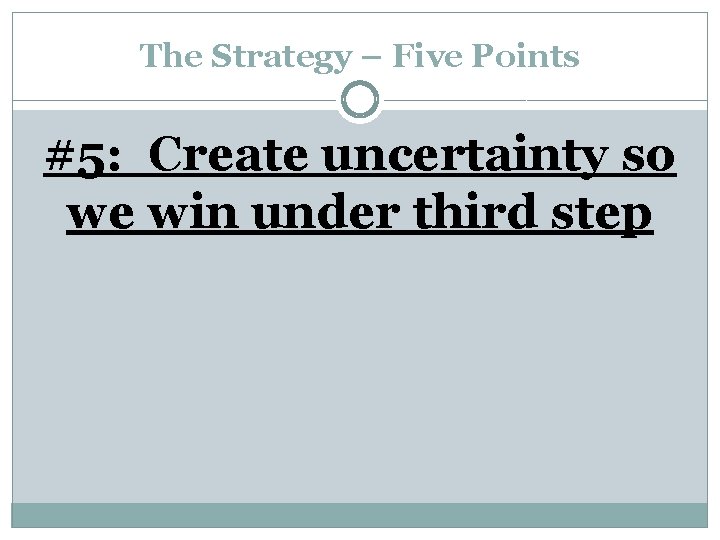 The Strategy – Five Points #5: Create uncertainty so we win under third step