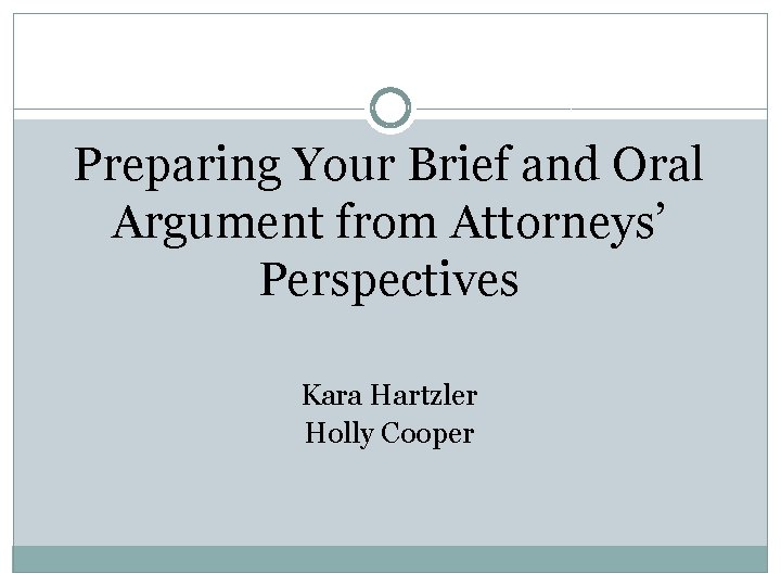 Preparing Your Brief and Oral Argument from Attorneys’ Perspectives Kara Hartzler Holly Cooper 