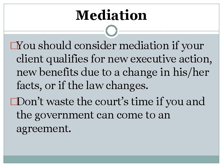 Mediation �You should consider mediation if your client qualifies for new executive action, new
