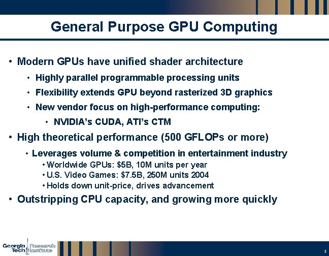 General Purpose GPU Computing • Modern GPUs have unified shader architecture • Highly parallel