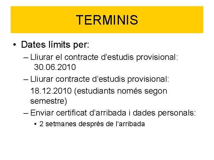 TERMINIS • Dates límits per: – Lliurar el contracte d’estudis provisional: 30. 06. 2010 TERMINIS • Dates límits per: – Lliurar el contracte d’estudis provisional: 30. 06. 2010