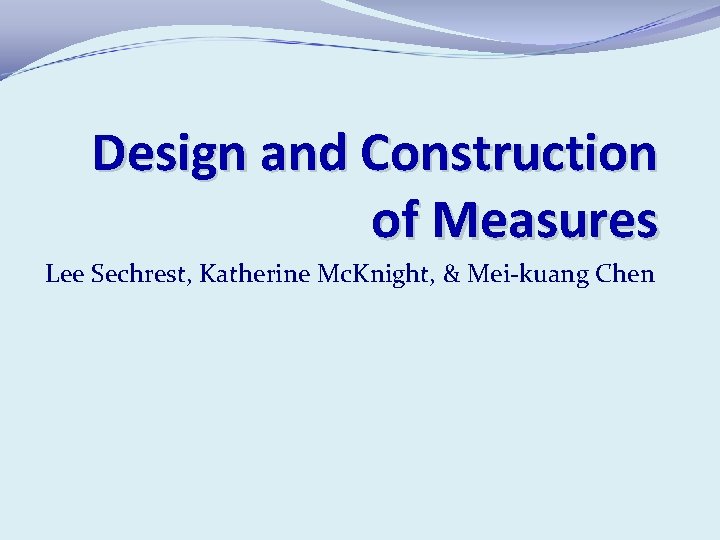 Design and Construction of Measures Lee Sechrest, Katherine Mc. Knight, & Mei-kuang Chen 