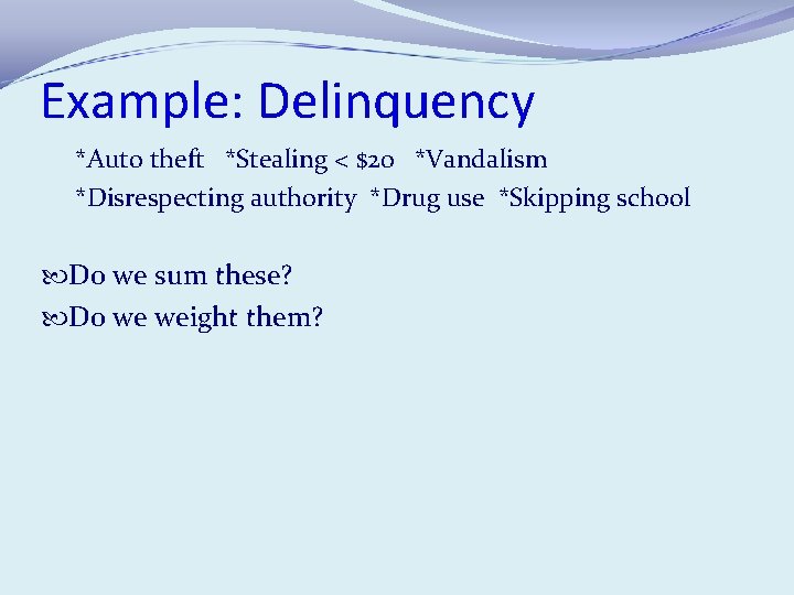 Example: Delinquency *Auto theft *Stealing < $20 *Vandalism *Disrespecting authority *Drug use *Skipping school