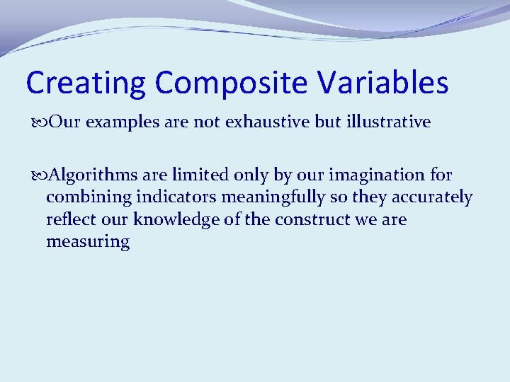 Creating Composite Variables Our examples are not exhaustive but illustrative Algorithms are limited only