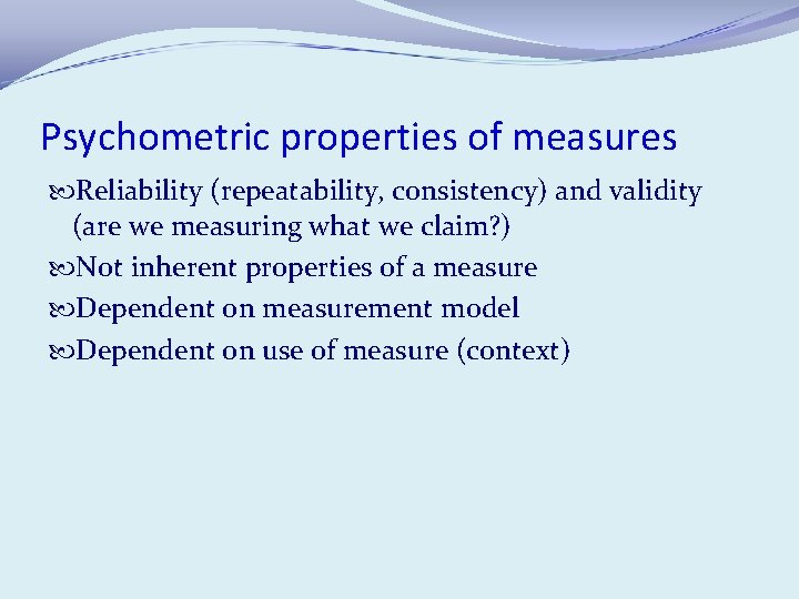 Psychometric properties of measures Reliability (repeatability, consistency) and validity (are we measuring what we