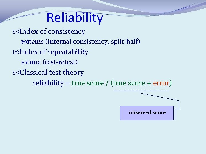 Reliability Index of consistency items (internal consistency, split-half) Index of repeatability time (test-retest) Classical