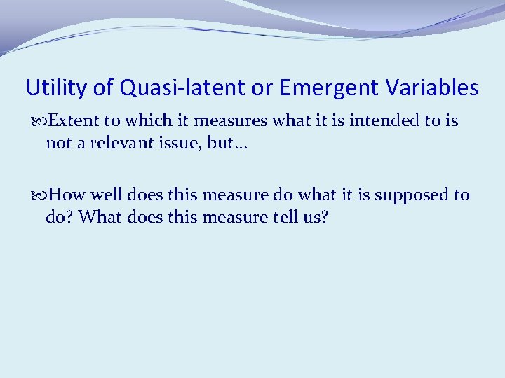 Utility of Quasi-latent or Emergent Variables Extent to which it measures what it is